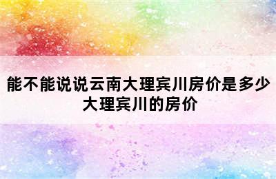 能不能说说云南大理宾川房价是多少 大理宾川的房价